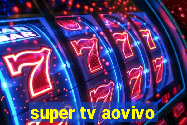 super tv aovivo